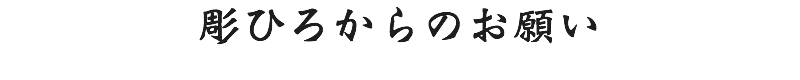 彫ひろからのお願い